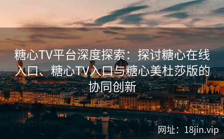 糖心TV平台深度探索：探讨糖心在线入口、糖心TV入口与糖心美杜莎版的协同创新