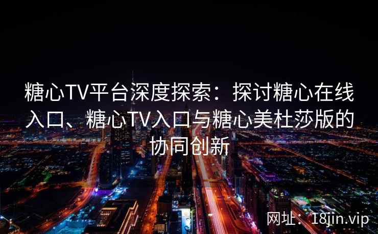 糖心TV平台深度探索：探讨糖心在线入口、糖心TV入口与糖心美杜莎版的协同创新