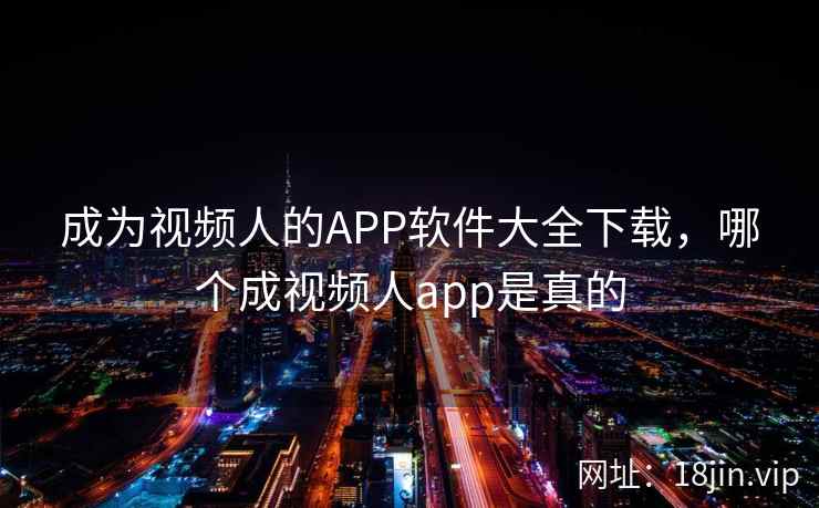 成为视频人的APP软件大全下载，哪个成视频人app是真的